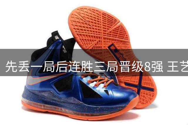 先丢一局后连胜三局晋级8强 王艺迪：下轮全力拼朱雨玲