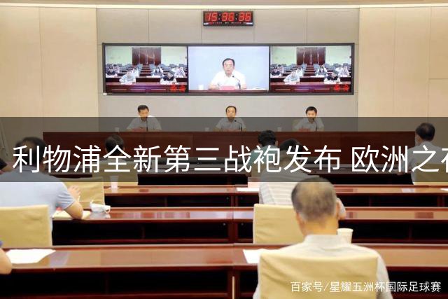 利物浦全新第三战袍发布 欧洲之夜元素彰显荣耀