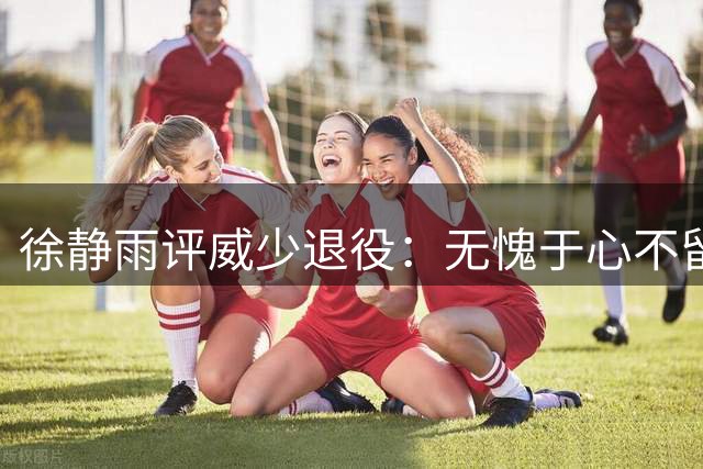 徐静雨评威少退役：无愧于心不留憾 对比KD夺冠仍心结难解