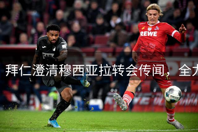 拜仁澄清穆西亚拉转会传闻，全力支持其伤愈复出