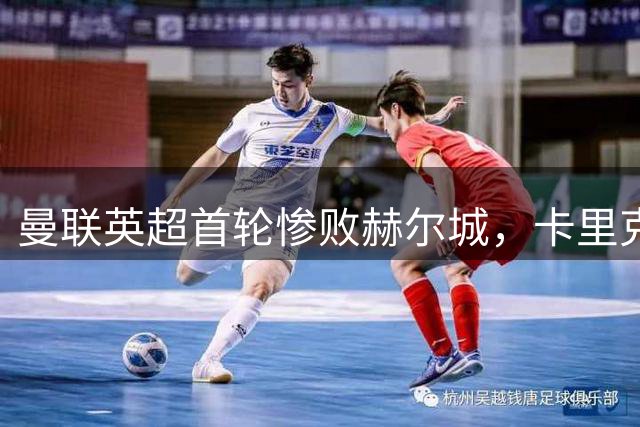 曼联英超首轮惨败赫尔城，卡里克执教遭遇重大打击