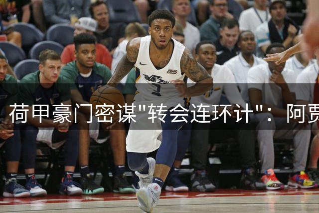 荷甲豪门密谋"转会连环计"：阿贾克斯欲借巴黎交易反挖巴萨新星