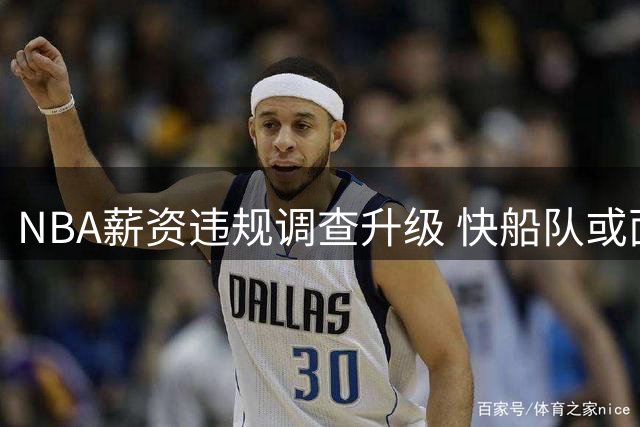 NBA薪资违规调查升级 快船队或面临2027年前无法脱身